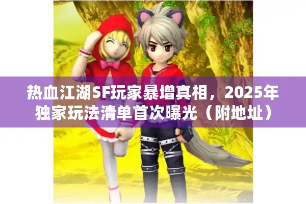 热血江湖SF玩家暴增真相，2025年独家玩法清单首次曝光（附地址）