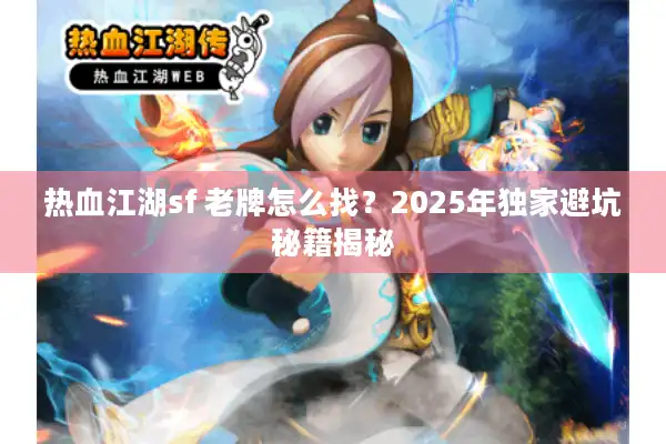 热血江湖sf 老牌怎么找？2025年独家避坑秘籍揭秘
