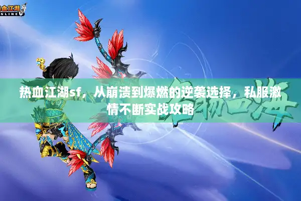 热血江湖sf,从崩溃到爆燃的逆袭选择,私服激情不断实战攻略 热血江湖sf,从崩溃到爆燃的逆袭选择,私服激情不断实战攻略