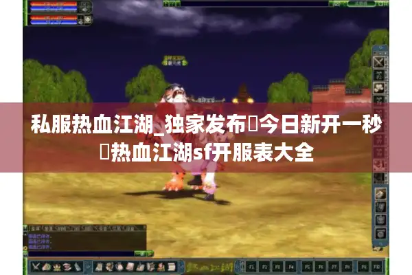 私服热血江湖_独家发布▷今日新开一秒◁热血江湖sf开服表大全