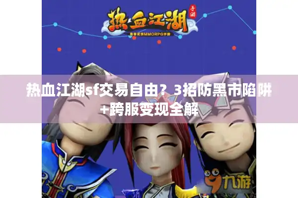 热血江湖sf交易自由？3招防黑市陷阱+跨服变现全解