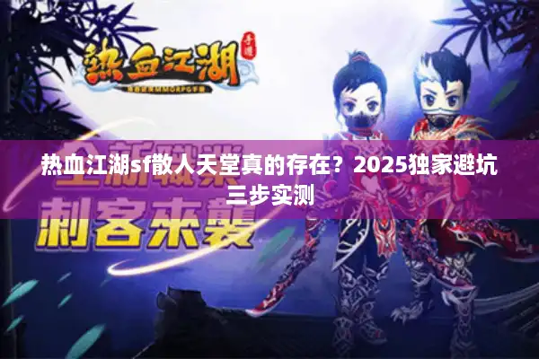 热血江湖sf散人天堂真的存在？2025独家避坑三步实测