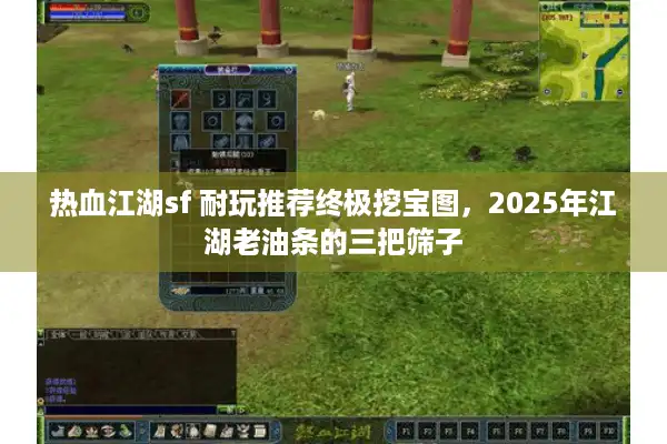 热血江湖sf 耐玩推荐终极挖宝图，2025年江湖老油条的三把筛子