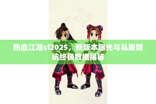 热血江湖sf2025,新版本曝光与私服防坑终极数据揭秘 热血江湖sf2025,新版本曝光与私服防坑终极数据揭秘