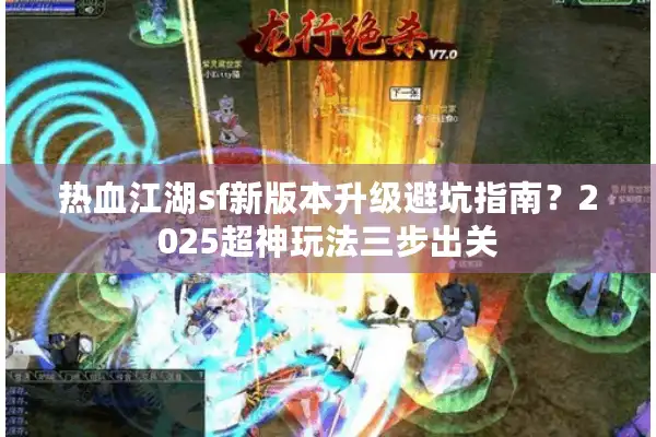 热血江湖sf新版本升级避坑指南？2025超神玩法三步出关