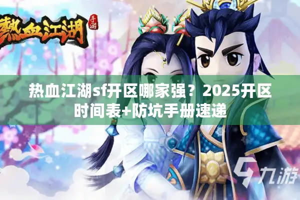 热血江湖sf开区哪家强？2025开区时间表+防坑手册速递