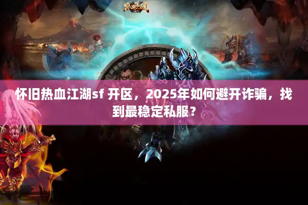 怀旧热血江湖sf 开区,2025年如何避开诈骗,找到最稳定私服? 怀旧热血江湖sf 开区,2025年如何避开诈骗,找到最稳定私服?