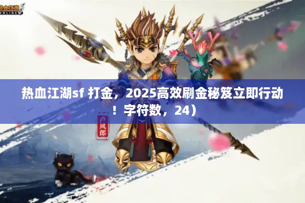热血江湖sf 打金，2025高效刷金秘笈立即行动！字符数，24）