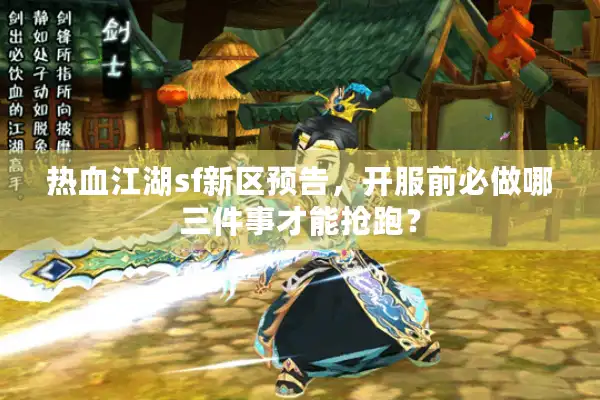 热血江湖sf新区预告，开服前必做哪三件事才能抢跑？