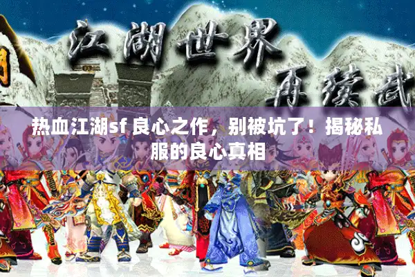 热血江湖sf 良心之作，别被坑了！揭秘私服的良心真相
