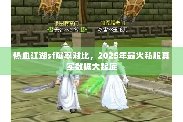 热血江湖sf爆率对比，2025年最火私服真实数据大起底