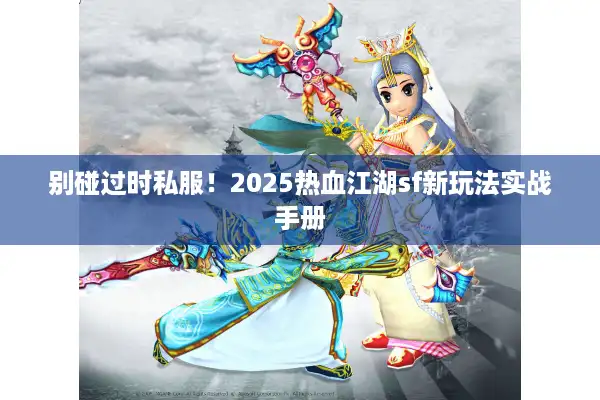别碰过时私服！2025热血江湖sf新玩法实战手册