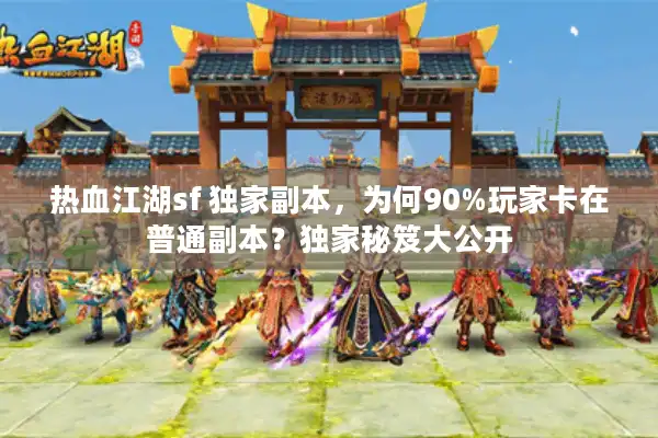 热血江湖sf 独家副本,为何90%玩家卡在普通副本?独家秘笈大公开 热血江湖sf 独家副本,为何90%玩家卡在普通副本?独家秘笈大公开