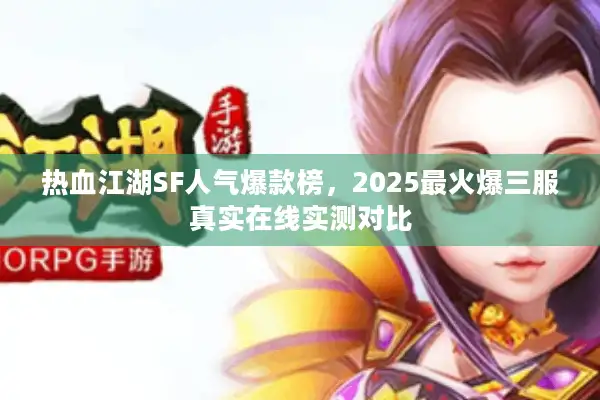 热血江湖SF人气爆款榜，2025最火爆三服真实在线实测对比