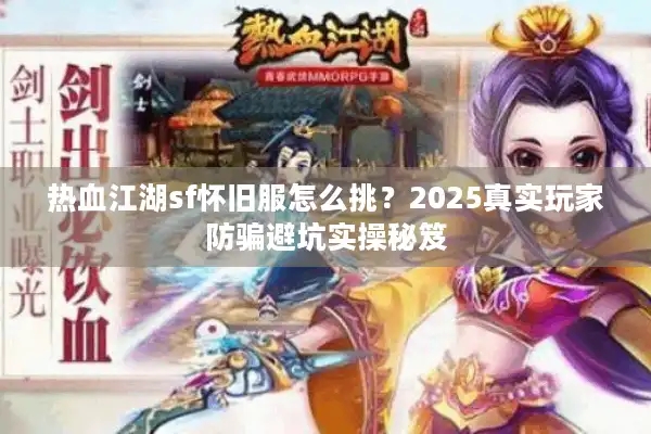 热血江湖sf怀旧服怎么挑？2025真实玩家防骗避坑实操秘笈