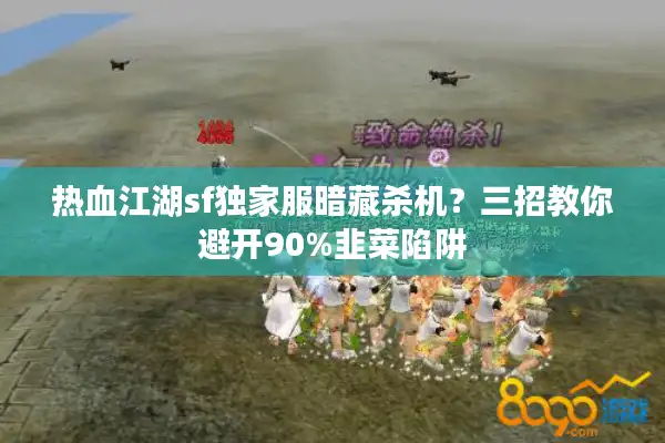 热血江湖sf独家服暗藏杀机？三招教你避开90%韭菜陷阱