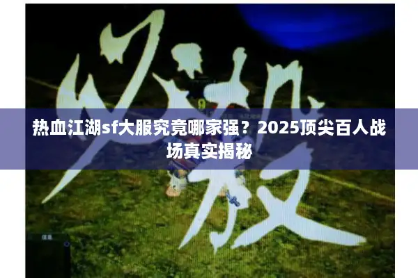 热血江湖sf大服究竟哪家强？2025顶尖百人战场真实揭秘