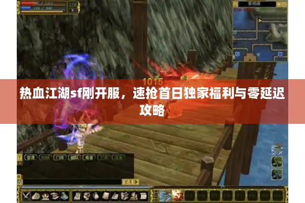 热血江湖sf刚开服,速抢首日独家福利与零延迟攻略 热血江湖sf刚开服,速抢首日独家福利与零延迟攻略