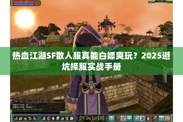 热血江湖SF散人服真能白嫖爽玩?2025避坑择服实战手册 热血江湖SF散人服真能白嫖爽玩?2025避坑择服实战手册