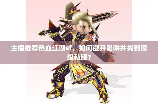 主播推荐热血江湖sf，如何避开陷阱并找到顶级私服？