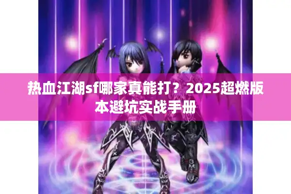 热血江湖sf哪家真能打？2025超燃版本避坑实战手册