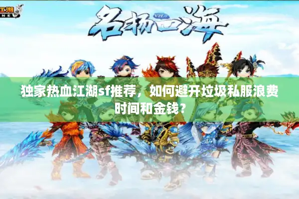 独家热血江湖sf推荐，如何避开垃圾私服浪费时间和金钱？