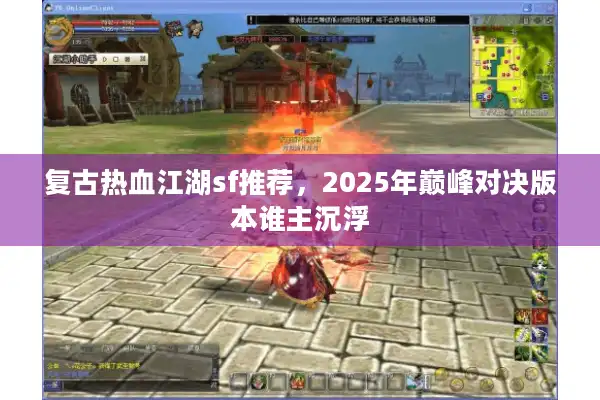 复古热血江湖sf推荐，2025年巅峰对决版本谁主沉浮