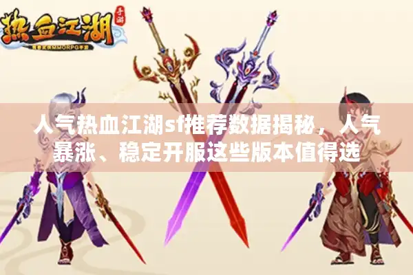 人气热血江湖sf推荐数据揭秘，人气暴涨、稳定开服这些版本值得选