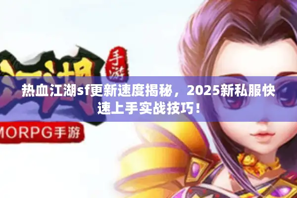 热血江湖sf更新速度揭秘，2025新私服快速上手实战技巧！