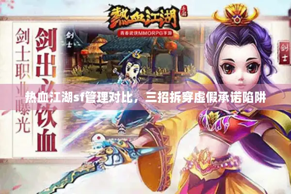 热血江湖sf管理对比,三招拆穿虚假承诺陷阱 热血江湖sf管理对比,三招拆穿虚假承诺陷阱