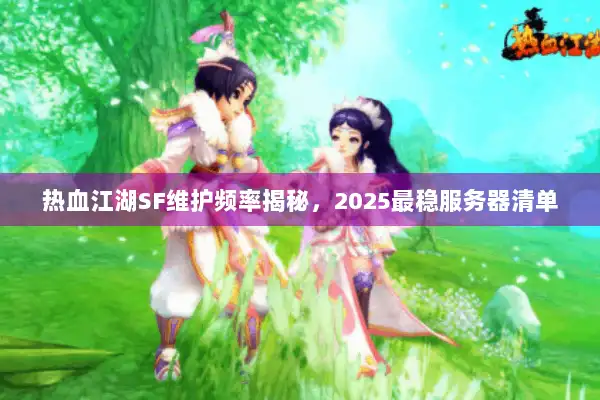 热血江湖SF维护频率揭秘,2025最稳服务器清单 热血江湖SF维护频率揭秘,2025最稳服务器清单