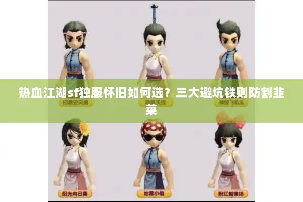 热血江湖sf独服怀旧如何选？三大避坑铁则防割韭菜