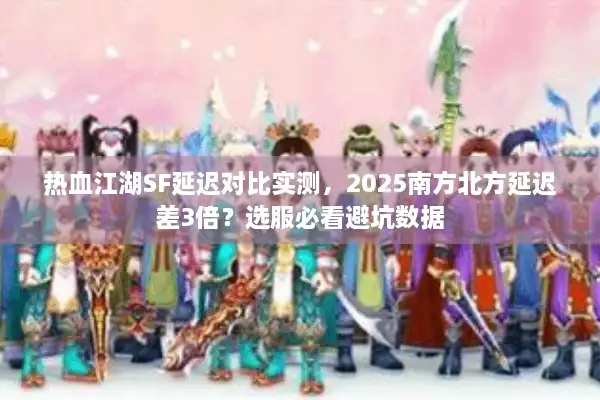 热血江湖SF延迟对比实测，2025南方北方延迟差3倍？选服必看避坑数据