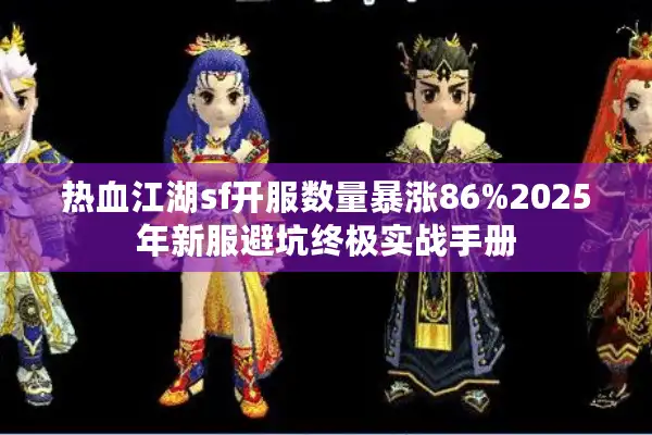 热血江湖sf开服数量暴涨86%2025年新服避坑终极实战手册 热血江湖sf开服数量暴涨86%2025年新服避坑终极实战手册