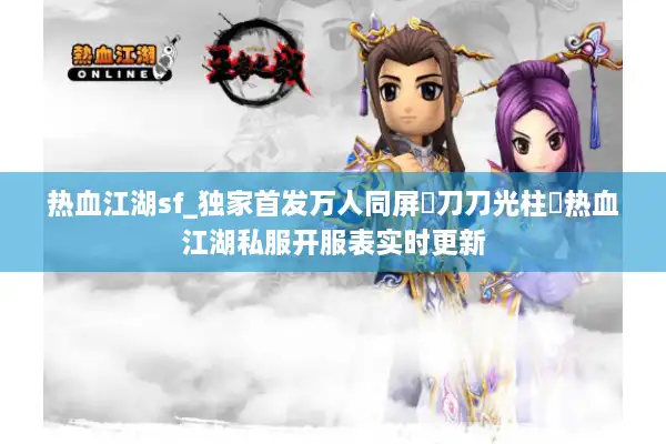 热血江湖sf_独家首发万人同屏▷刀刀光柱◁热血江湖私服开服表实时更新