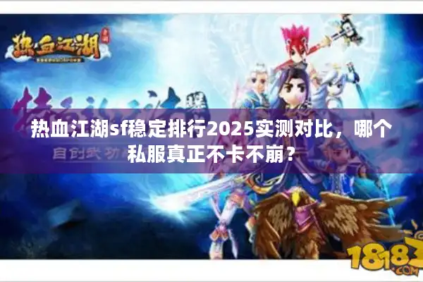 热血江湖sf稳定排行2025实测对比，哪个私服真正不卡不崩？
