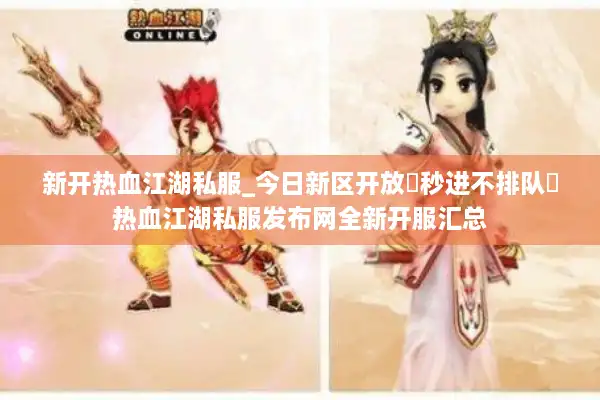 新开热血江湖私服_今日新区开放▷秒进不排队◁热血江湖私服发布网全新开服汇总 新开热血江湖私服_今日新区开放▷秒进不排队◁热血江湖私服发布网全新开服汇总