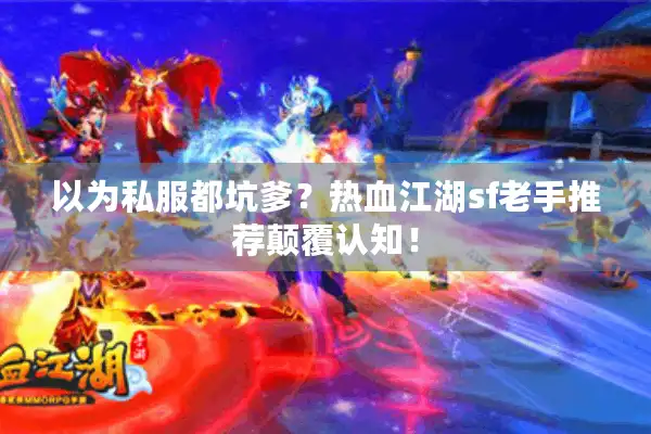 以为私服都坑爹?热血江湖sf老手推荐颠覆认知! 以为私服都坑爹?热血江湖sf老手推荐颠覆认知!