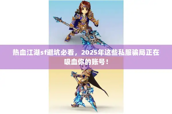 热血江湖sf避坑必看，2025年这些私服骗局正在吸血你的账号！