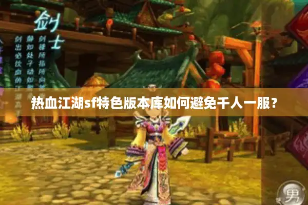 热血江湖sf特色版本库如何避免千人一服? 热血江湖sf特色版本库如何避免千人一服?