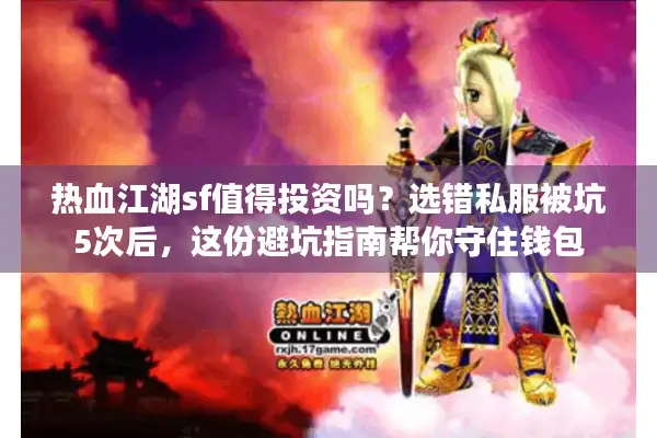 热血江湖sf值得投资吗？选错私服被坑5次后，这份避坑指南帮你守住钱包