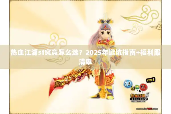 热血江湖sf究竟怎么选？2025年避坑指南+福利服清单