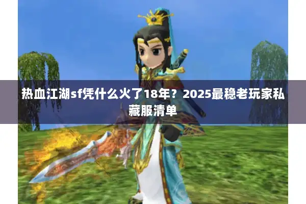 热血江湖sf凭什么火了18年？2025最稳老玩家私藏服清单
