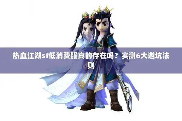 热血江湖sf低消费服真的存在吗？实测6大避坑法则