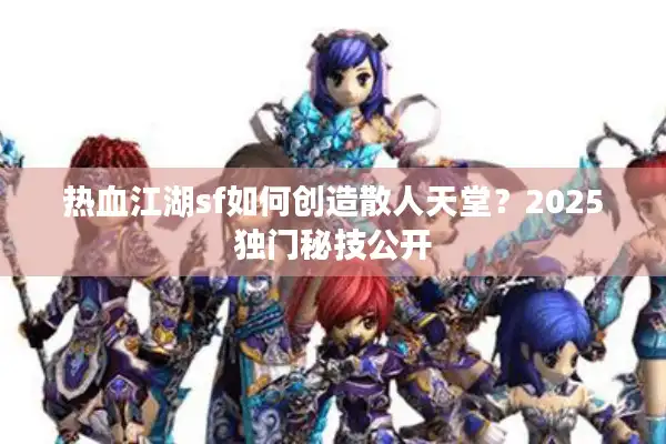 热血江湖sf如何创造散人天堂?2025独门秘技公开 热血江湖sf如何创造散人天堂?2025独门秘技公开