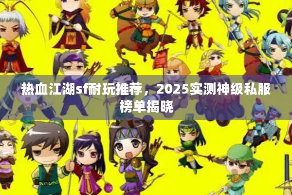 热血江湖sf耐玩推荐,2025实测神级私服榜单揭晓 热血江湖sf耐玩推荐,2025实测神级私服榜单揭晓