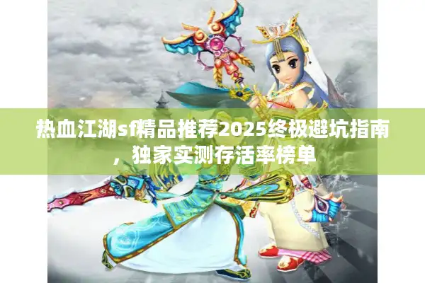 热血江湖sf精品推荐2025终极避坑指南，独家实测存活率榜单