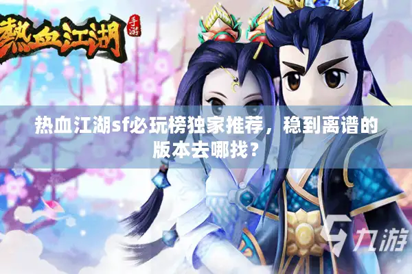 热血江湖sf必玩榜独家推荐,稳到离谱的版本去哪找? 热血江湖sf必玩榜独家推荐,稳到离谱的版本去哪找?