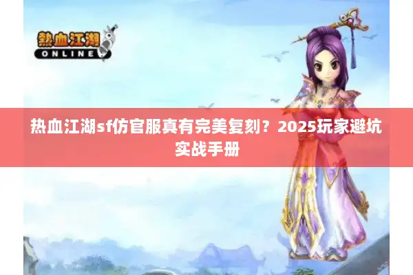 热血江湖sf仿官服真有完美复刻？2025玩家避坑实战手册