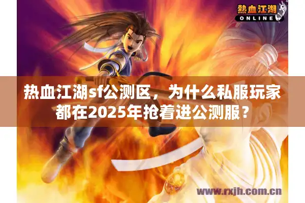 热血江湖sf公测区,为什么私服玩家都在2025年抢着进公测服? 热血江湖sf公测区,为什么私服玩家都在2025年抢着进公测服?